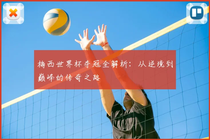 梅西世界杯夺冠全解析:从逆境到巅峰的传奇之路