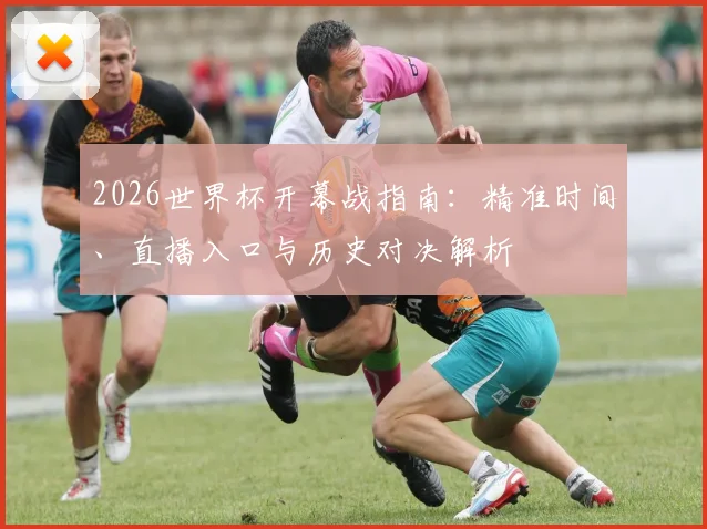 2026世界杯开幕战指南：精准时间、直播入口与历史对决解析