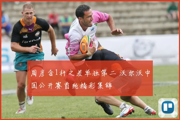 周彦含1杆之差单独第二 沃尔沃中国公开赛首轮精彩集锦