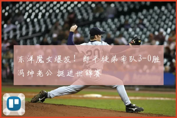 东洋魔女爆发！郎平徒弟率队3-0胜冯坤老公 挺进世锦赛