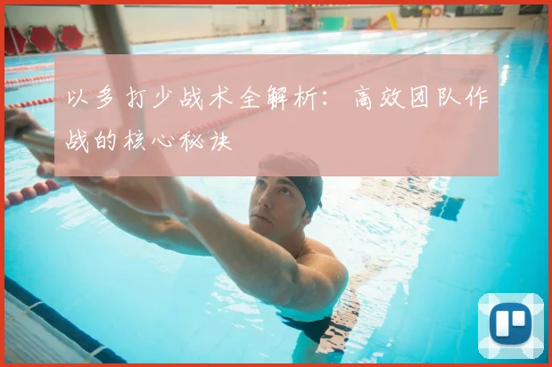 以多打少战术全解析：高效团队作战的核心秘诀