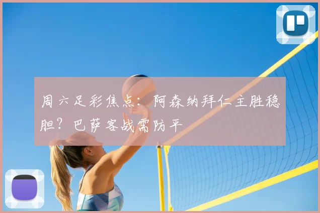 周六足彩焦点：阿森纳拜仁主胜稳胆？巴萨客战需防平