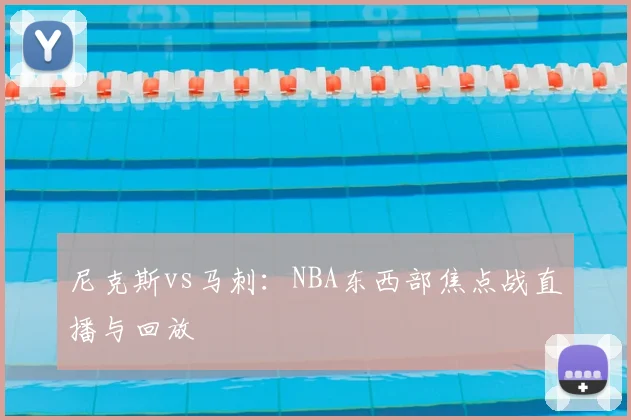 尼克斯vs马刺：NBA东西部焦点战直播与回放