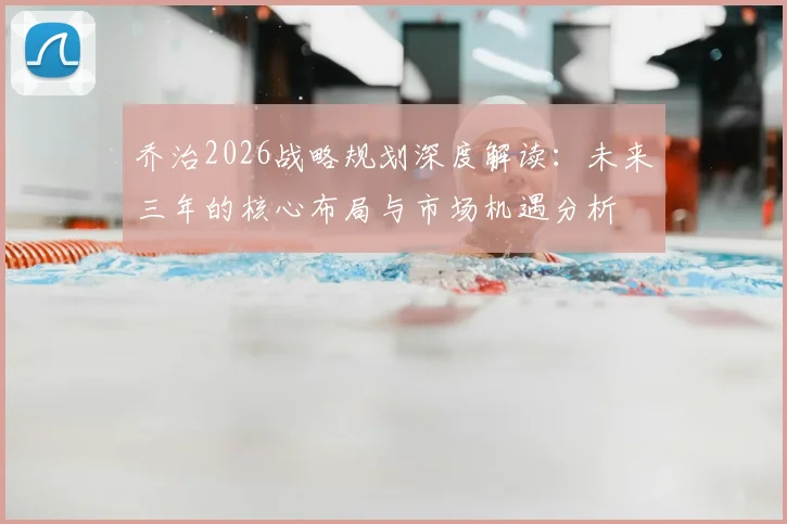 乔治2026战略规划深度解读：未来三年的核心布局与市场机遇分析