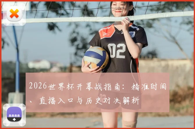 2026世界杯开幕战指南：精准时间、直播入口与历史对决解析