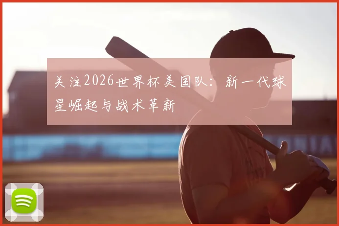 关注2026世界杯美国队：新一代球星崛起与战术革新