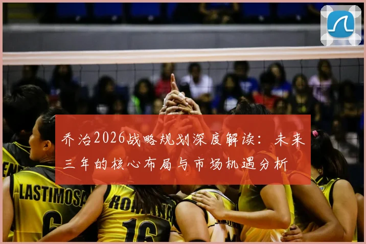 乔治2026战略规划深度解读：未来三年的核心布局与市场机遇分析