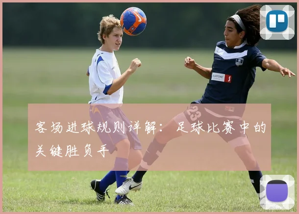 客场进球规则详解：足球比赛中的关键胜负手