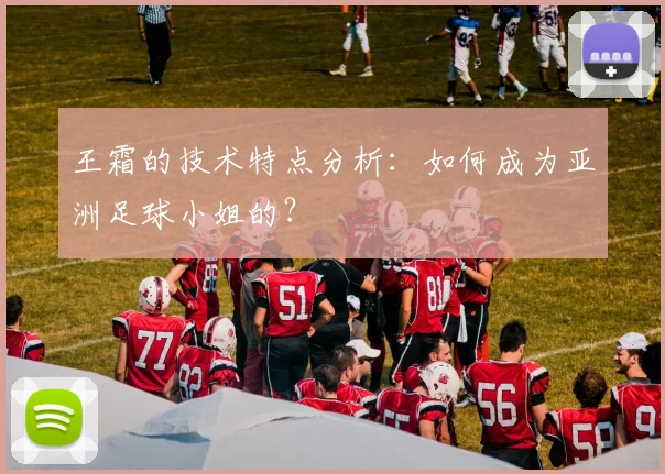 王霜的技术特点分析：如何成为亚洲足球小姐的？