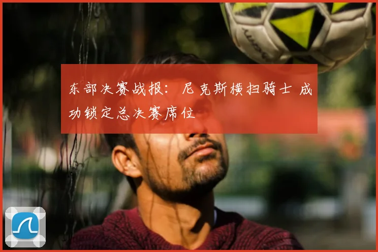 东部决赛战报：尼克斯横扫骑士 成功锁定总决赛席位