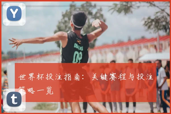 世界杯投注指南：关键赛程与投注策略一览