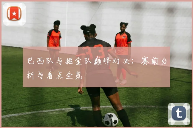 巴西队与掘金队巅峰对决：赛前分析与看点全览