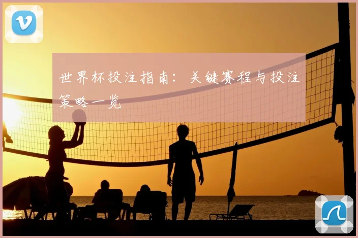 世界杯投注指南：关键赛程与投注策略一览